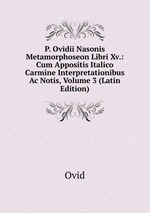 P. Ovidii Nasonis Metamorphoseon Libri Xv.: Cum Appositis Italico Carmine Interpretationibus Ac Notis, Volume 3 (Latin Edition)
