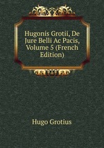 Hugonis Grotii, De Jure Belli Ac Pacis, Volume 5 (French Edition)