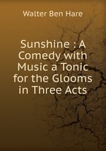 Sunshine : A Comedy with Music a Tonic for the Glooms in Three Acts