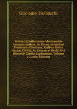 Vetera Humiliatorum Monumenta Annotationibus: Ac Dissertationibus Prodromis Illustrata, Quibus Multa Sacr, Civilis, Ac Literari Medii vi Histori Capita Explicantur, Volume 2 (Latin Edition)