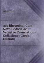 Ars Rhetorica: Cum Nova Codicis Ac Et Vetustae Translations Collatione (Greek Edition)