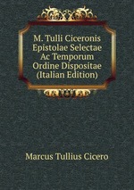 M. Tulli Ciceronis Epistolae Selectae Ac Temporum Ordine Dispositae (Italian Edition)