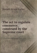 The act to regulate commerce, construed by the Supreme court