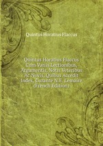 Quintus Horatius Flaccus Cum Variis Lectionibus, Argumentis, Notis Veteribus Ac Novis, Quibus Accedit Index, Curante N.E. Lemaire (French Edition)
