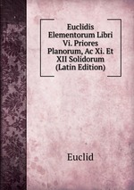 Euclidis Elementorum Libri Vi. Priores Planorum, Ac Xi. Et XII Solidorum (Latin Edition)
