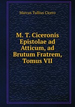 M. T. Ciceronis Epistolae ad Atticum, ad Brutum Fratrem, Tomus VII