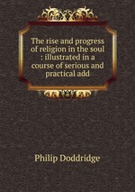 The rise and progress of religion in the soul : illustrated in a course of serious and practical add