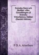 Svenska Siare och Skalder: eller, Grunddragen af Svenska Vitterhetens Hfder (Danish Edition)