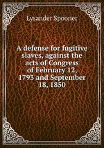 A defense for fugitive slaves, against the acts of Congress of February 12, 1793 and September 18, 1850