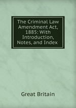 The Criminal Law Amendment Act, 1885: With Introduction, Notes, and Index