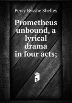 Prometheus unbound. A lyrical drama in four acts