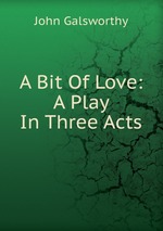 A Bit Of Love: A Play In Three Acts