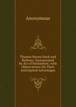 Thames Haven Dock and Railway: Incorporated by Act of Parliament; with Observations On Their Anticipated Advantages