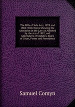 The Bills of Sale Acts, 1878 and 1882: With Notes Showing the Alteration in the Law As Affected by the Act of 1882, and Appendices of Statutes, Rules of Court, Forms and Precedents