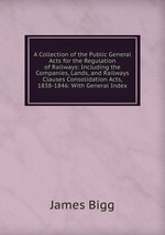 A Collection of the Public General Acts for the Regulation of Railways: Including the Companies, Lands, and Railways Clauses Consolidation Acts, 1838-1846: With General Index