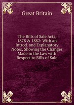 The Bills of Sale Acts, 1878 & 1882: With an Introd. and Explanatory Notes, Showing the Changes Made in the Law with Respect to Bills of Sale