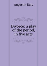Divorce: a play of the period, in five acts