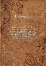 Regulations Concerning Duties of Employees: Official Superiors, Medical Officers, and Others Under Federal Compensation Act of September 7, 1916