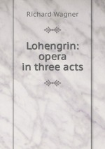 Lohengrin: opera in three acts