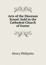 Acts of the Diocesan Synod: held in the Cathedral Church of Exeter