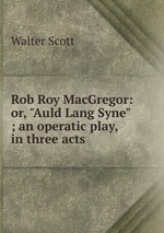 Rob Roy MacGregor: or, "Auld Lang Syne" ; an operatic play, in three acts
