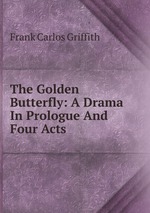 The Golden Butterfly: A Drama In Prologue And Four Acts