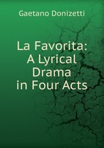 La Favorita: A Lyrical Drama in Four Acts