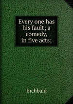 Every one has his fault; a comedy, in five acts;