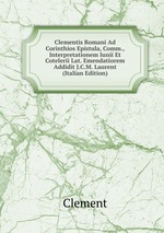 Clementis Romani Ad Corinthios Epistula, Comm., Interpretationem Iunii Et Cotelerii Lat. Emendatiorem Addidit J.C.M. Laurent (Italian Edition)