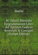 M. Valerii Martialis Epigrammatum Libri: Ad Optimos Codices Recensiti & Castigati (Italian Edition)