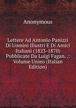 Lettere Ad Antonio Panizzi Di Uomini Illustri E Di Amici Italiani (1823-1870) Pubblicate Da Luigi Fagan. .: Volume Unieo (Italian Edition)