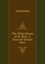 The White House at St. Ral : a Story for School Boys