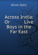 Across India: Or Live Boys in the Far East