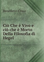 Ci Che  Vivo e ci che  Morto Della Filosofia di Hegel