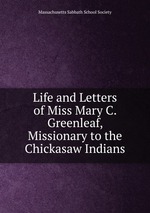 Life and Letters of Miss Mary C. Greenleaf, Missionary to the Chickasaw Indians