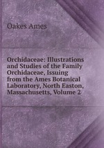 Orchidaceae: Illustrations and Studies of the Family Orchidaceae, Issuing from the Ames Botanical Laboratory, North Easton, Massachusetts, Volume 2