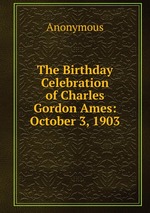 The Birthday Celebration of Charles Gordon Ames: October 3, 1903