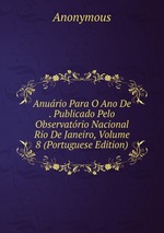 Anurio Para O Ano De . Publicado Pelo Observatrio Nacional Rio De Janeiro, Volume 8 (Portuguese Edition)