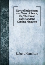 Days of Judgement and Years of Peace, Or, The Great Battle and the Coming Kingdom