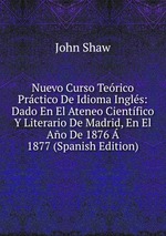 Nuevo Curso Terico Prctico De Idioma Ingls: Dado En El Ateneo Cientfico Y Literario De Madrid, En El Ao De 1876  1877 (Spanish Edition)