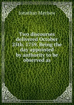 Two discourses delivered October 25th. 1759. Being the day appointed by authority to be observed as