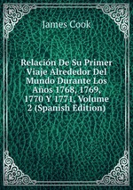 Relacin De Su Primer Viaje Alrededor Del Mundo Durante Los Aos 1768, 1769, 1770 Y 1771, Volume 2 (Spanish Edition)