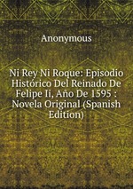 Ni Rey Ni Roque: Episodio Histrico Del Reinado De Felipe Ii, Ao De 1595 : Novela Original (Spanish Edition)