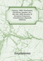 Espana, 1808: Proclamas, circulares, bandos, etc., del ao 1808 durante la Invasion Francesca: Constitucion (Spanish Edition)