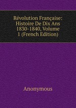 Rvolution Franaise: Histoire De Dix Ans 1830-1840, Volume 1 (French Edition)