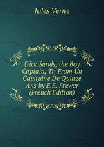 Dick Sands, the Boy Captain, Tr. From Un Capitaine De Quinze Ans by E.E. Frewer (French Edition)