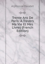 Trente Ans De Paris:  Travers Ma Vie Et Mes Livres (French Edition)