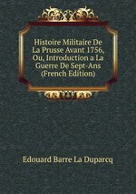 Histoire Militaire De La Prusse Avant 1756, Ou, Introduction a La Guerre De Sept-Ans (French Edition)