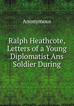 Ralph Heathcote, Letters of a Young Diplomatist Ans Soldier During
