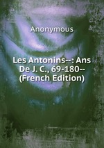 Les Antonins--: Ans De J. C., 69-180-- (French Edition)
